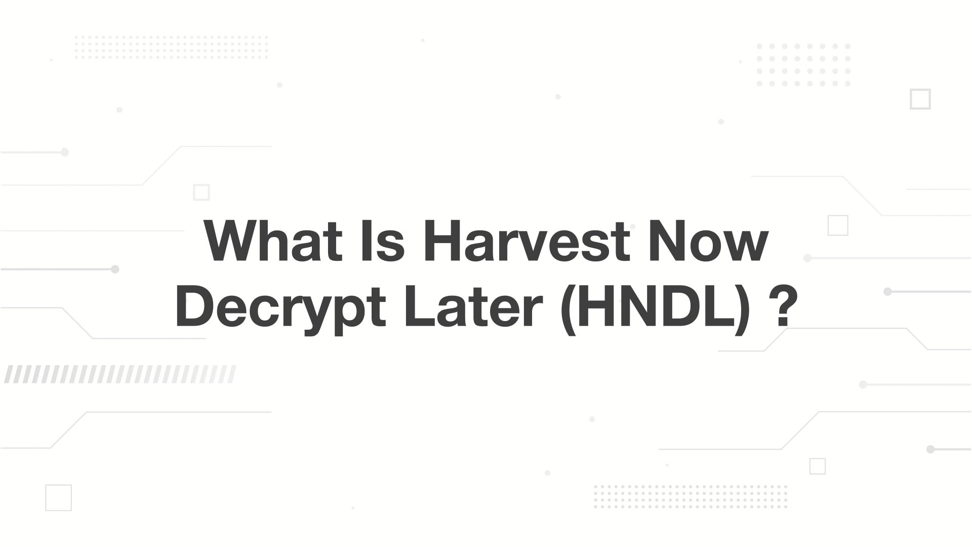 A minimalist presentation slide features a white background with faint, high-tech geometric patterns of lines, dots, and small squares. Large, bold black text in the center reads 'What Is Harvest Now Decrypt Later (HNDL) ?'.
