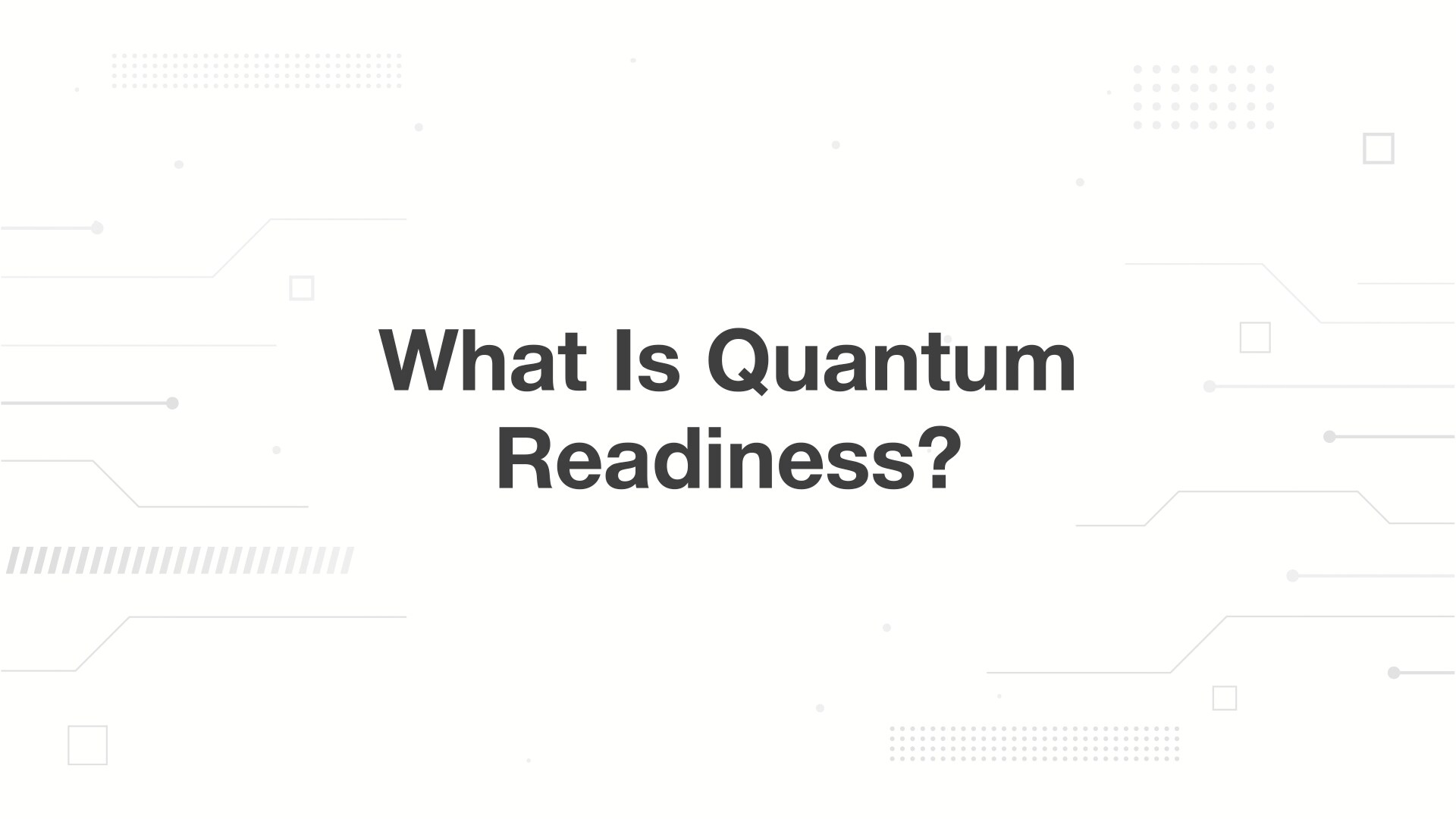 A minimalist presentation slide features a white background with faint, high-tech geometric patterns of lines, dots, and small squares. Large, bold black text in the center reads 'What Is Quantum Readiness?'.