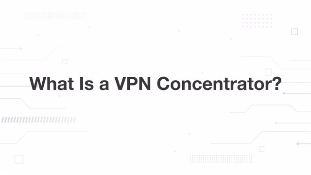 What Is a VPN Concentrator